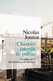 Chantier Interdit Au Public ; Enquête Parmi Les Travailleurs Du Bâtiment