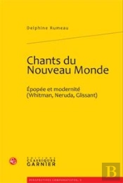 Chants Du Nouveau Monde ; Épopée Et Modernité (Whitman, Neruda, Glissant)