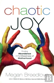 Chaotic Joy Finding Abundance In The Messiness Of Motherhood