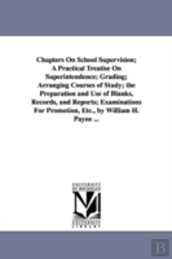 Bertrand.pt - Chapters On School Supervision; A Practical Treatise On Superintendence; Grading; Arranging Courses Of Study; The Preparation And Use Of Blanks, Records, And Reports; Examinations For Promotion, Etc.,