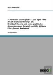 'Characters Create Plot' - Lajos Egris 'The Art Of Dramatic Writing' Als Drehbuchtheorie Und Seine Praktische Anwendung Am Beispiel Von Billy Wilders Film Ã¢Â‚¬Å¾Sunset Boulevard'