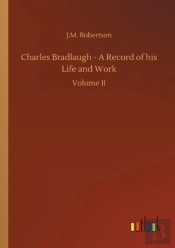 Charles Bradlaugh - A Record Of His Life And Work