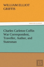 Charles Carleton Coffin War Correspondent, Traveller, Author, And Statesman