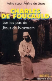 Charles De Foucauld ; Sur Les Pas De Jesus De Nazareth