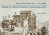 Charles-François Guibal Et Son Oeuvre ; 100 Vues De Vieux Châteaux Et Autres Édifices Du Département De La Meurthe