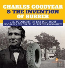 Bertrand.pt - Charles Goodyear & The Invention Of Rubber | U.S. Economy In The Mid-1800s | Biography 5th Grade | Children'S Biographies