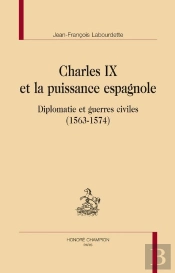 Charles Ix Et La Puissance Espagnole ; Diplomatie Et Guerres Civiles (1563-1574)
