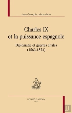 Bertrand.pt - Charles Ix Et La Puissance Espagnole ; Diplomatie Et Guerres Civiles (1563-1574)