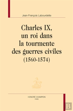 Bertrand.pt - Charles Ix, Un Roi Dans La Tourmente Des Guerres Civiles (1560-1574)