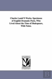 Charles Lamb'S Works. Specimens Of English Dramatic Poets, Who Lived About The Time Of Shakspeare, With Notes.