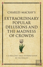 Charles Mackay'S Extraordinary Popular Delusions And The Madness Of Crowds : A Modern-Day Interpretation Of A Finance Classic