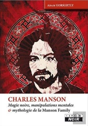 Charles Manson - Magie Noire, Manipulations Mentales Et Mythologie De La Manson