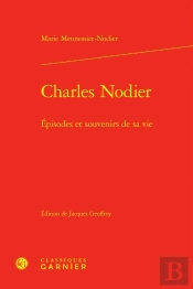 Charles Nodier : Épisodes Et Souvenirs De Sa Vie