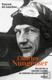 Charles Nungesser ; De L'As De La Grande Guerre Au Disparu De L'Atlantique