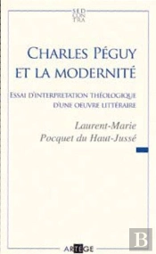 Charles Péguy Et La Modernité ; Essai D'Interprétation Théologique D'Une Oeuvre Littéraire