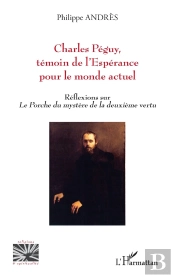 Charles Péguy,  Témoin De L'Espérance Pour Le Monde Actuel : Réflexions Sur Le Porche Du Mystère De La Deuxième Vertu