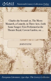 Charles The Second: Or, The Merry Monarch, A Comedy, In Three Acts, (With Some Songs): First Performed At The Theatre Royal, Covent Garden, On ...