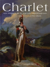 Charlet ; Aux Origines De La Légende Napoléonienne 1792-1845