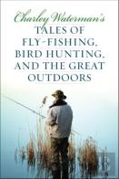 Charley Waterman'S Tales Of Fly-Fishing, Wingshooting, And The Great Outdoors