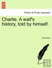 Charlie. A Waif'S History, Told By Himself.