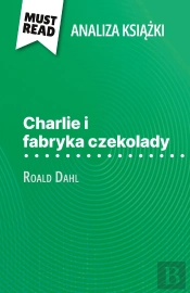 Charlie I Fabryka Czekolady Ksiazka Roald Dahl (Analiza Ksiazki) : Pelna Analiza I Szczególowe Podsumowanie Pracy