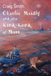 Charlie Maidly And The Kink-Konk Of Mars: Being The Unlikely Adventures Of Charlie Maidly, Vladivostok Woofers, And The Kink-Konk