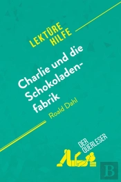 Charlie Und Die Schokoladenfabrik Von Roald Dahl (Lektã1/4rehilfe) : Detaillierte Zusammenfassung, Personenanalyse Und Interpretation