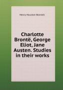 Charlotte Bronte, George Eliot, Jane Austen. Studies In Their Works