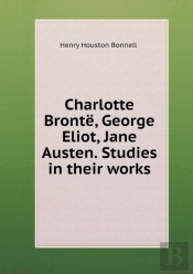 Charlotte Bronte, George Eliot, Jane Austen. Studies In Their Works