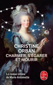 Charmer, S'Égarer Et Mourir ; Le Roman Intime De Marie-Antoinette