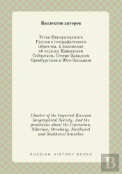 Charter Of The Imperial Russian Geographical Society. And The Provisions About The Caucasian, Siberian, Orenburg, Northwest And Southwest Branches