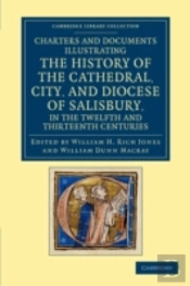 Charters And Documents Illustrating The History Of The Cathedral, City, And Diocese Of Salisbury, In The Twelfth And Thirteenth Centuries