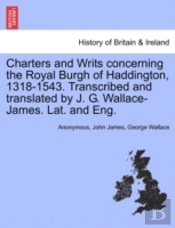 Charters And Writs Concerning The Royal Burgh Of Haddington, 1318-1543. Transcribed And Translated By J. G. Wallace-James. Lat. And Eng.