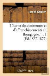 Chartes De Communes Et D'Affranchissements En Bourgogne. Tome 1 ; Édition 1867-1877