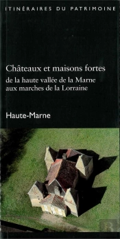 Châteaux Et Maisons Fortes : De La Haute Vallée De La Marne Aux Marches De La Lorraine