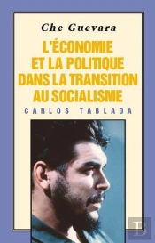 Che Guevara : L'Economie Et La Politique Dans La Transition Au Socialisme