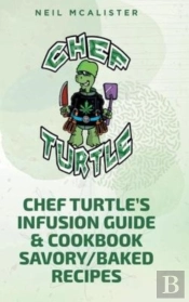 Chef Turtle'S Infusion Guide & Cookbook Savory-Baked Recipes
