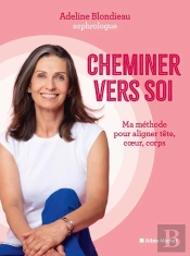 Cheminer Vers Soi : Ma Méthode Pour Aligner Tête, Coeur, Corps