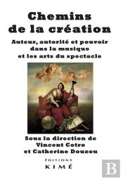 Chemins De La Création ; Auteur, Autorité Et Pouvoir Dans La Musique Et Les Arts Du Spectacle