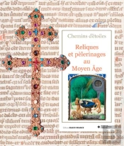 Chemins D'Étoiles ; Reliques Et Pélerinages Au Moyen Age