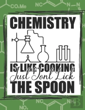 Chemistry Is Like Cooking Just Don'T Lick The Spoon