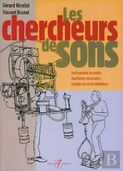 Chercheurs De Sons ; Instruments Inventes, Machines Musicales, Sculptures Et Installations
