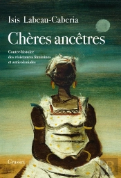 Chères Ancêtres : Contre-Histoire Des Résistances Féminines Et Anticoloniales