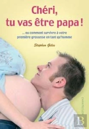 Chéri, Tu Vas Être Papa ! Ou Comment Survivre À Votre Première Grossesse En Tant Qu'Homme