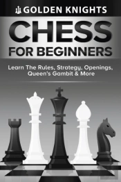 Chess For Beginners - Learn The Rules, Strategy, Openings, Queen'S Gambit And More (Chess Mastery For Beginners Book 1)