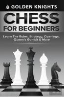 Chess For Beginners - Learn The Rules, Strategy, Openings, Queen'S Gambit & More (Chess Mastery For Beginners Book 1)
