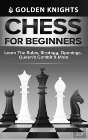 Chess For Beginners - Learn The Rules, Strategy, Openings, Queen'S Gambit & More (Chess Mastery For Beginners Book 1)