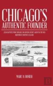 Chicago'S Authentic Founder: Jean Baptiste Point Dusable Or Haitian Secret Agent In The Old Northwest Outpost 1745-1818