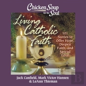 Chicken Soup For The Soul: Living Catholic Faith