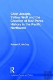 Chief Joseph, Yellow Wolf And The Creation Of Nez Perce History In The Pacific Northwest